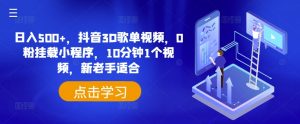 日入500+,抖音3D歌单视频,0粉挂载小程序,10分钟1个视频,新老手适合【揭秘】-聚富社