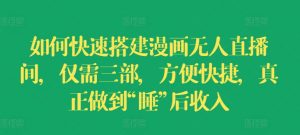 如何快速搭建漫画无人直播间,仅需三部,方便快捷,真正做到“睡”后收入【揭秘】-聚富社