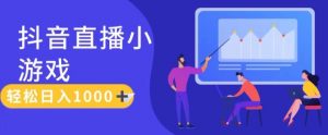 靠抖音直播小游戏,轻松日入1K+,需真人讲解,落地保姆级教【揭秘】-聚富社