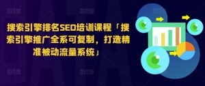 搜索引擎排名SEO培训课程「搜索引擎推广全系可复制,打造精准被动流量系统」-聚富社