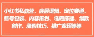 小红书私教营,底层逻辑、定位赛道、账号包装、内容策划、选题搭建、爆款创作、涨粉技巧、推广变现等等-聚富社