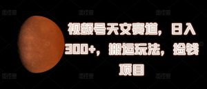 视频号天文赛道,日入300+,搬运玩法,捡钱项目【揭秘】-聚富社