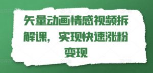 矢量动画情感视频拆解课,实现快速涨粉变现-聚富社