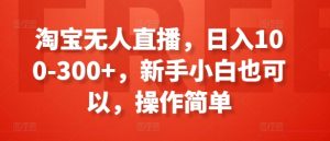 淘宝无人直播,日入100-300+,新手小白也可以,操作简单-聚富社