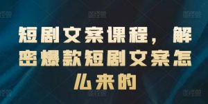 短剧文案课程,解密爆款短剧文案怎么来的-聚富社
