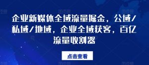 企业新媒体全域流量掘金,公域/私域/地域,企业全域获客,百亿流量收割器-聚富社