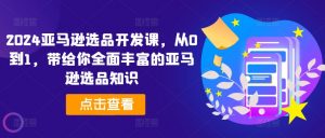 2024亚马逊选品开发课,从0到1,带给你全面丰富的亚马逊选品知识-聚富社
