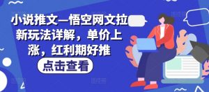 小说推文—悟空网文拉新玩法详解,单价上涨,红利期好推-聚富社