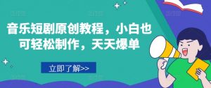 音乐短剧原创教程，小白也可轻松制作，天天爆单-聚富社