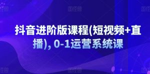 抖音进阶版课程(短视频+直播), 0-1运营系统课-聚富社