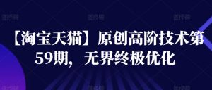 【淘宝天猫】原创高阶技术第59期,无界终极优化-聚富社