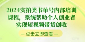2024实拍类书单号内部培训课程,系统帮助个人创业者实现短视频带货创收-聚富社
