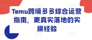 Temu跨境多多综合运营指南,更真实落地的实操经验-聚富社