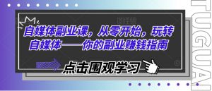 自媒体副业课,从零开始,玩转自媒体——你的副业赚钱指南-聚富社