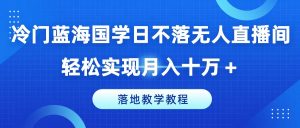 冷门蓝海国学日不落无人直播间,轻松实现月入十万+,落地教学教程【揭秘】-聚富社