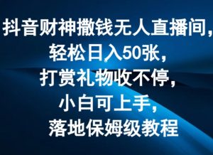 抖音财神撒钱无人直播间轻松日入50张,打赏礼物收不停,小白可上手,落地保姆级教程【揭秘】-聚富社