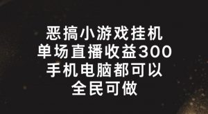 恶搞小游戏挂机,单场直播300+,全民可操作【揭秘】-聚富社