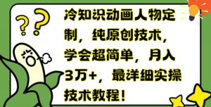 冷知识动画人物定制,纯原创技术,学会超简单,月入3万+,最详细实操技术教程【揭秘】-聚富社