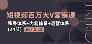 2024短视频百万大V营销课【3.0版】账号体系+内容体系+运营体系(24节)-聚富社