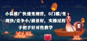 小说推广快速变现营,0门槛/变现快/竞争小/前景好,实操过程手把手针对性教学-聚富社
