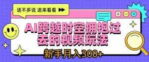 AI跨越时空拥抱过去的视频玩法,新手月入3000+【揭秘】-聚富社