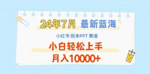 2024年7月最新蓝海赛道,小红书班本PPT项目,小白轻松上手,月入1W+【揭秘】-聚富社