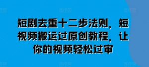 短剧去重十二步法则,短视频搬运过原创教程,让你的视频轻松过审-聚富社