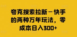 夸克搜索拉新—快手的两种万年玩法,零成本日入300+-聚富社