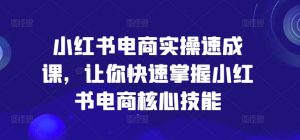 小红书电商实操速成课,让你快速掌握小红书电商核心技能-聚富社