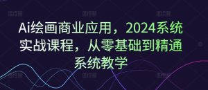 Ai绘画商业应用,2024系统实战课程,从零基础到精通系统教学-聚富社