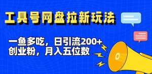 一鱼多吃,日引流200+创业粉,全平台工具号,网盘拉新新玩法月入5位数【揭秘】-聚富社