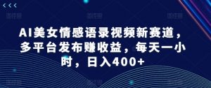 AI美女情感语录视频新赛道,多平台发布赚收益,每天一小时,日入400+【揭秘】-聚富社
