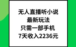 无人直播听小说最新玩法,只需一部手机,7天收入2236元【揭秘】-聚富社