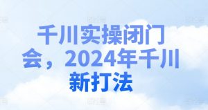 千川实操闭门会,2024年千川新打法-聚富社