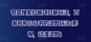 夸克搜索拉新项目新玩法,百家号和小红书的混剪玩法(影视,动漫混剪)-聚富社