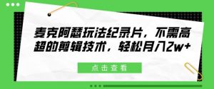 麦克阿瑟玩法纪录片,不需高超的剪辑技术,轻松月入2w+【揭秘】-聚富社