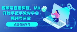 视频号直播教程,从0开始手把手教你学会视频号带货-聚富社