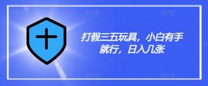打假三五玩具,小白有手就行,日入几张【仅揭秘】-聚富社