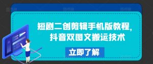 短剧二创剪辑手机版教程,抖音双图文搬运技术-聚富社