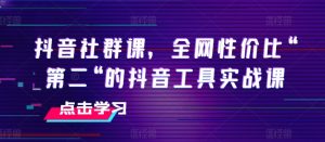 抖音社群课,全网性价比“第二“的抖音工具实战课-聚富社
