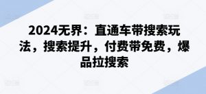2024无界:直通车带搜索玩法,搜索提升,付费带免费,爆品拉搜索-聚富社