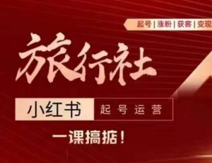 旅行社小红书起号运营,深入浅出为大家讲解旅行社在小红书如何起号、涨粉、引流、变现-聚富社