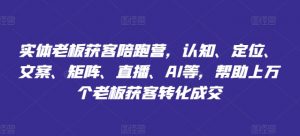 实体老板获客陪跑营,认知、定位、文案、矩阵、直播、AI等,帮助上万个老板获客转化成交-聚富社