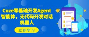 Coze零基础开发Agent智能体,无代码开发对话机器人-聚富社