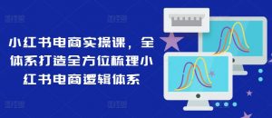 小红书电商实操课,全体系打造全方位梳理小红书电商逻辑体系-聚富社
