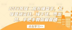 2024民宿二房东操盘手,民宿营销实战,纯干货,零忽悠,手把手教你做营销-聚富社