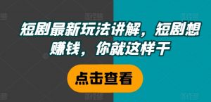 短剧最新玩法讲解,短剧想赚钱,你就这样干-聚富社