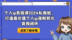 个人ip系统课2024私教班,打造高价值个人ip涨粉转化变现闭环-聚富社