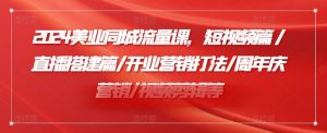 2024美业同城流量课,短视频篇 /直播搭建篇/开业营销打法/周年庆营销/视频剪辑等-聚富社