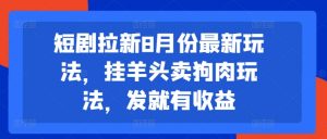 短剧拉新8月份最新玩法,挂羊头卖狗肉玩法,发就有收益-聚富社